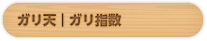 ガリ天｜ガリ指数