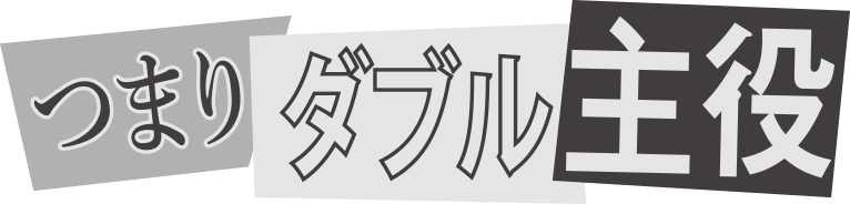 つまりダブル主役