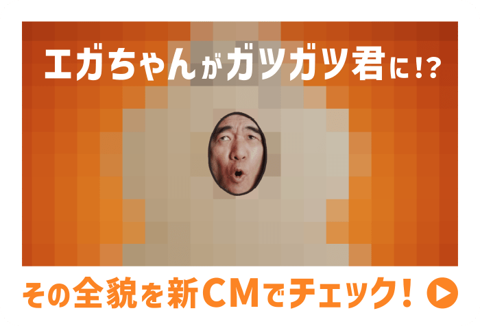 エガちゃんがガツガツ君に！？その全貌を新CMでチェック！