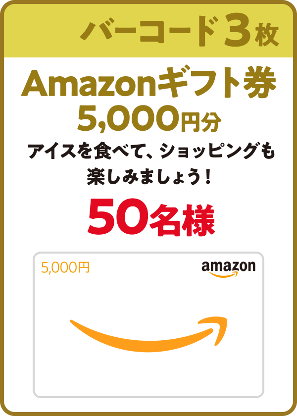 バーコード3枚：Amazonギフト券5,000円分 アイスを食べて、ショッピングも楽しみましょう! 50名様