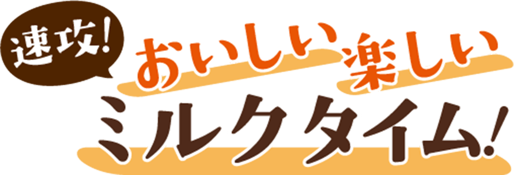 速攻！おいしい 楽しい ミルクタイム！