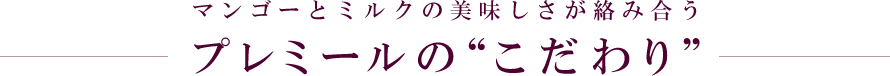 マンゴーとミルクの美味しさが絡み合う プレミールの“こだわり”