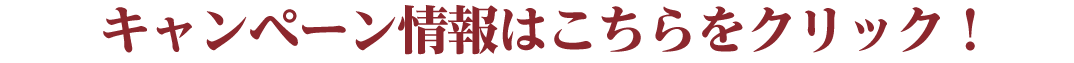 キャンペーン情報はこちらをクリック！