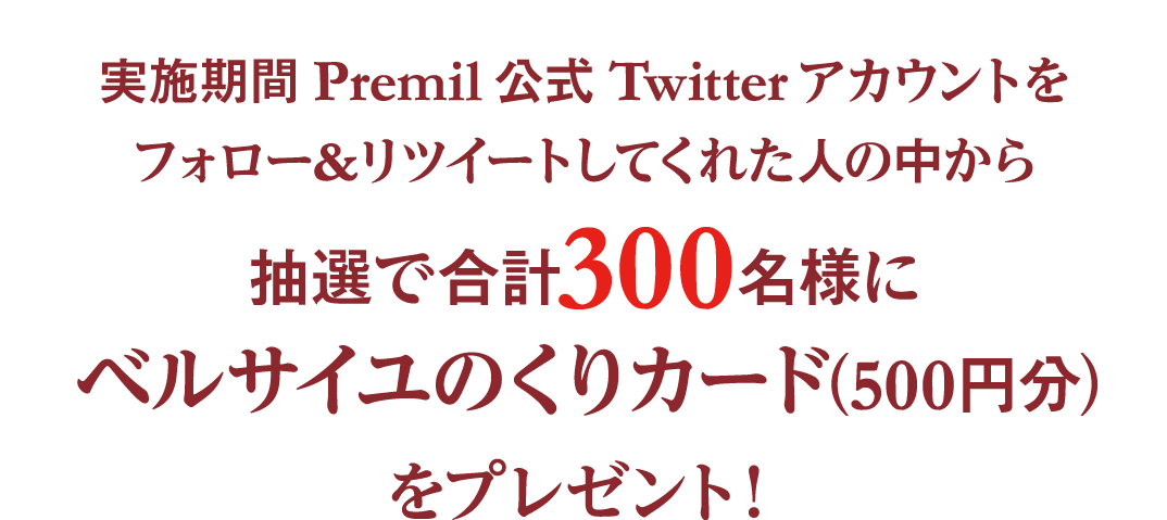実施期間Premil公式Twitterアカウントをフォロー＆リツイートしてくれた人の中から抽選で合計300名様にベルサイユのくりカード（500円分）をプレゼント！