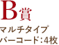 B賞 マルチタイプ バーコード：4枚
