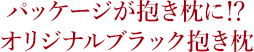 パッケージが抱き枕に⁉オリジナルブラック抱き枕