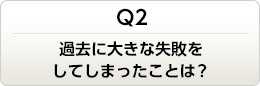 過去に大きな失敗をしてしまったことは？