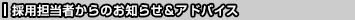 採用担当者からのお知らせ＆アドバイス