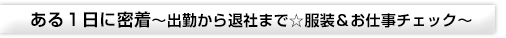 ある1日に密着～出勤から退社まで☆服装＆お仕事チェック～